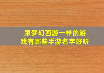 跟梦幻西游一样的游戏有哪些手游名字好听