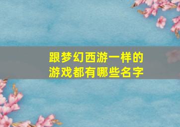 跟梦幻西游一样的游戏都有哪些名字