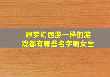 跟梦幻西游一样的游戏都有哪些名字啊女生