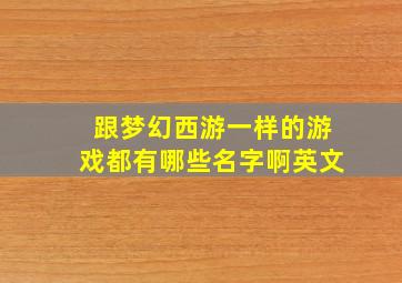 跟梦幻西游一样的游戏都有哪些名字啊英文