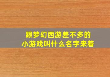 跟梦幻西游差不多的小游戏叫什么名字来着