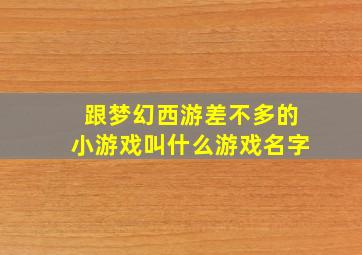 跟梦幻西游差不多的小游戏叫什么游戏名字