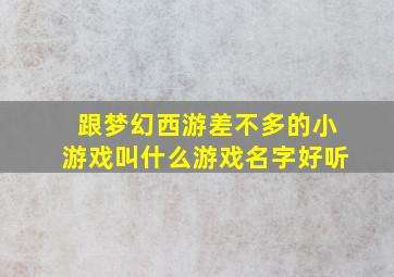 跟梦幻西游差不多的小游戏叫什么游戏名字好听