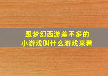 跟梦幻西游差不多的小游戏叫什么游戏来着