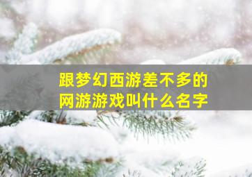 跟梦幻西游差不多的网游游戏叫什么名字