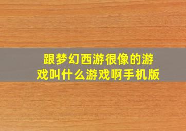 跟梦幻西游很像的游戏叫什么游戏啊手机版