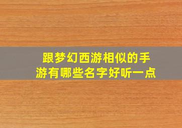 跟梦幻西游相似的手游有哪些名字好听一点