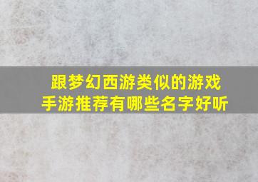 跟梦幻西游类似的游戏手游推荐有哪些名字好听