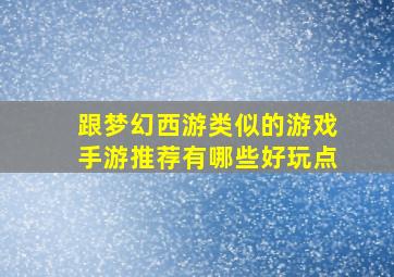 跟梦幻西游类似的游戏手游推荐有哪些好玩点