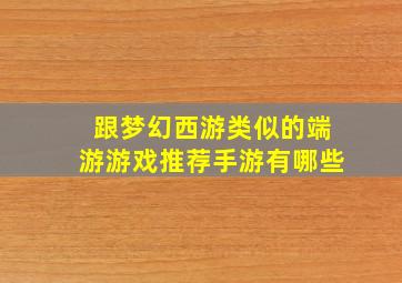 跟梦幻西游类似的端游游戏推荐手游有哪些