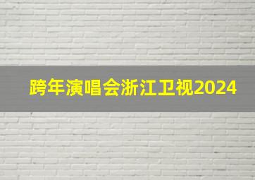 跨年演唱会浙江卫视2024