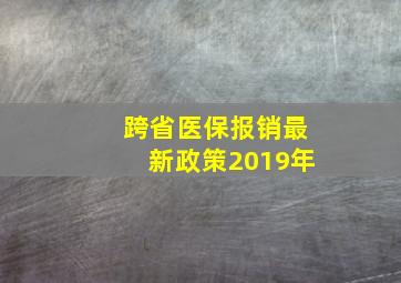 跨省医保报销最新政策2019年