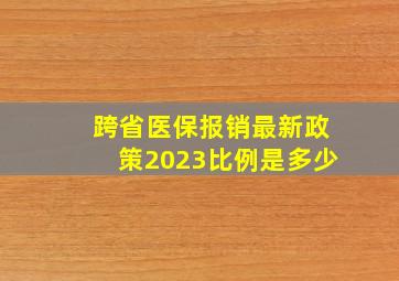 跨省医保报销最新政策2023比例是多少