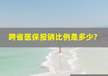 跨省医保报销比例是多少?