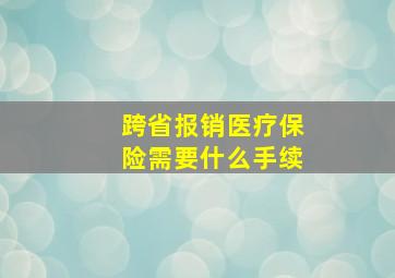 跨省报销医疗保险需要什么手续