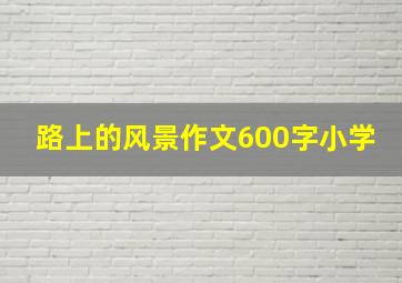 路上的风景作文600字小学