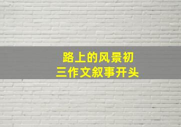 路上的风景初三作文叙事开头