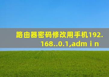 路由器密码修改用手机192.168..0.1,admⅰn