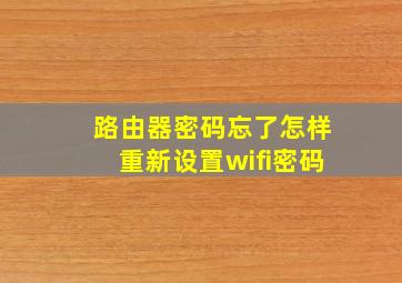 路由器密码忘了怎样重新设置wifi密码