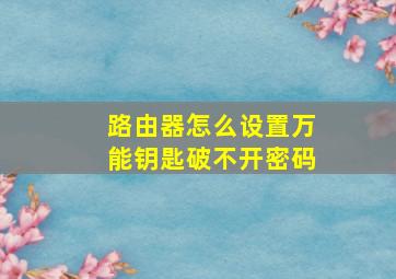 路由器怎么设置万能钥匙破不开密码