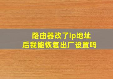 路由器改了ip地址后我能恢复出厂设置吗