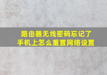 路由器无线密码忘记了手机上怎么重置网络设置