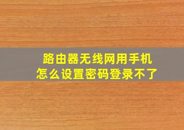 路由器无线网用手机怎么设置密码登录不了