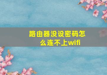 路由器没设密码怎么连不上wifi