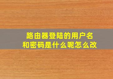 路由器登陆的用户名和密码是什么呢怎么改