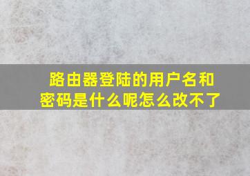 路由器登陆的用户名和密码是什么呢怎么改不了