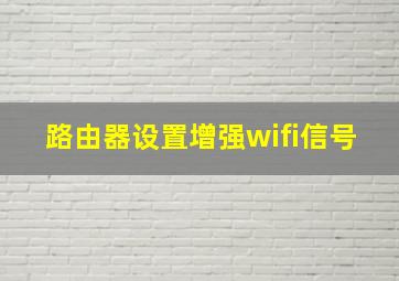 路由器设置增强wifi信号