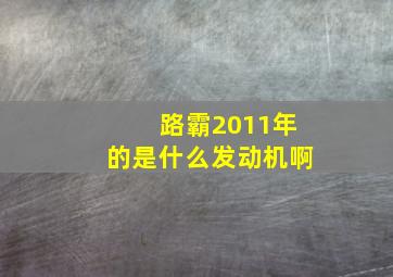 路霸2011年的是什么发动机啊