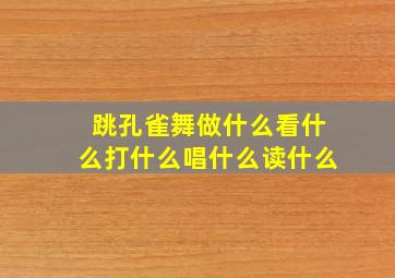 跳孔雀舞做什么看什么打什么唱什么读什么