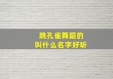 跳孔雀舞蹈的叫什么名字好听