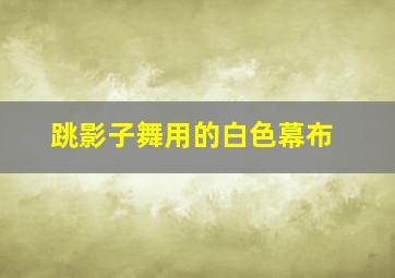 跳影子舞用的白色幕布