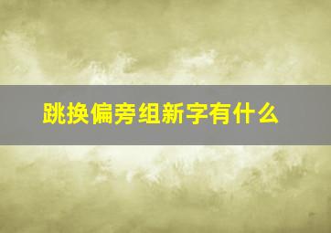 跳换偏旁组新字有什么