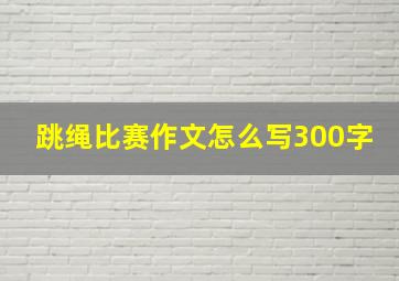 跳绳比赛作文怎么写300字