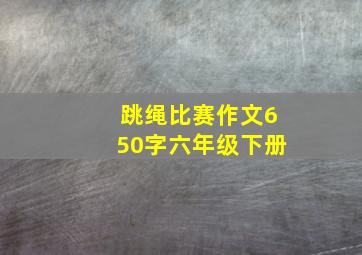 跳绳比赛作文650字六年级下册