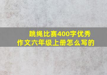 跳绳比赛400字优秀作文六年级上册怎么写的