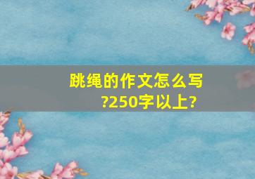 跳绳的作文怎么写?250字以上?