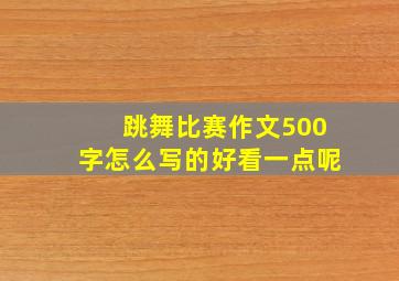 跳舞比赛作文500字怎么写的好看一点呢