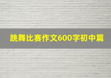 跳舞比赛作文600字初中篇