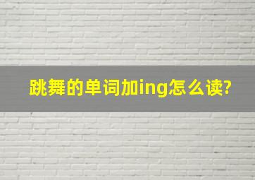 跳舞的单词加ing怎么读?