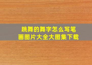 跳舞的舞字怎么写笔画图片大全大图集下载