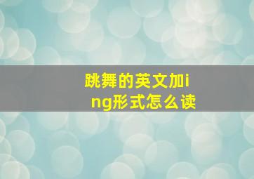 跳舞的英文加ing形式怎么读