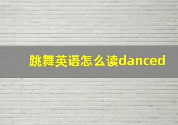 跳舞英语怎么读danced