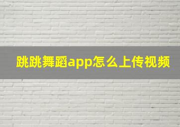 跳跳舞蹈app怎么上传视频