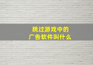 跳过游戏中的广告软件叫什么