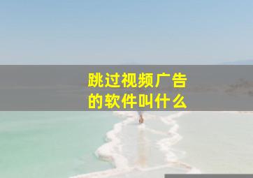 跳过视频广告的软件叫什么