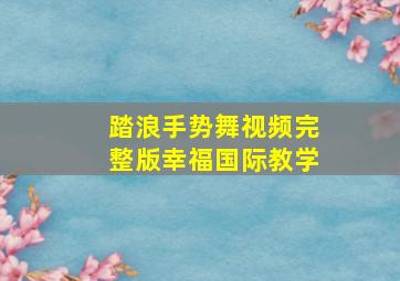 踏浪手势舞视频完整版幸福国际教学